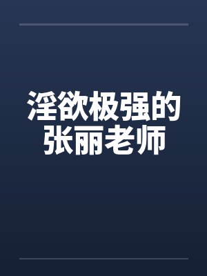 淫欲极强的张丽老师