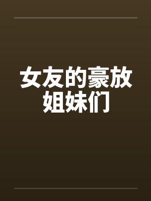 女友的豪放姐妹们