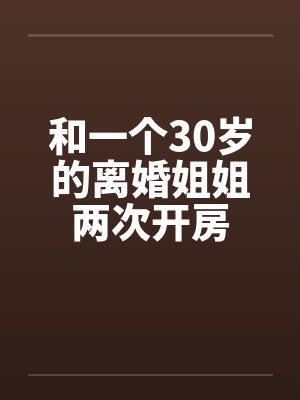 和一个30岁的离婚姐姐两次开房