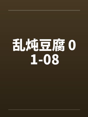 乱炖豆腐 01-08