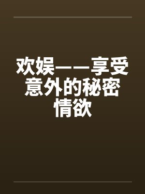 欢娱——享受意外的秘密情欲