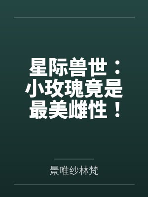 星际兽世:小玫瑰竟是最美雌性!