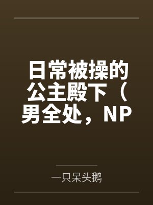 日常被操的公主殿下(男全处,NPH,SM)笔趣阁无弹窗