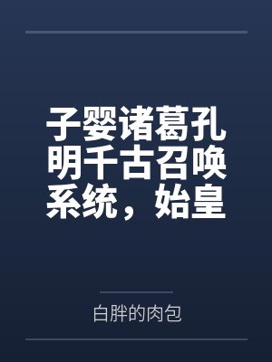 子婴诸葛孔明千古召唤系统，始皇帝重生