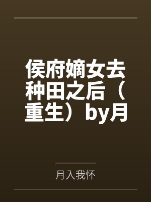 侯府嫡女去种田之后(重生)by月入我怀
