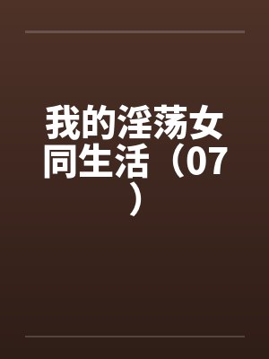 我的淫荡女同生活（07）