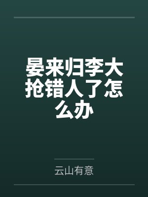 晏来归李大抢错人了怎么办