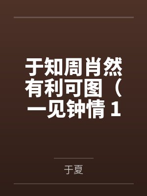 于知周肖然有利可图(一见钟情 1v1 h)